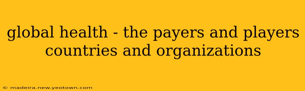 global health - the payers and players countries and organizations