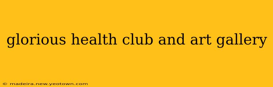 glorious health club and art gallery