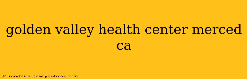 golden valley health center merced ca