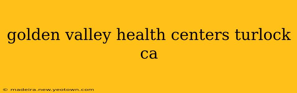 golden valley health centers turlock ca