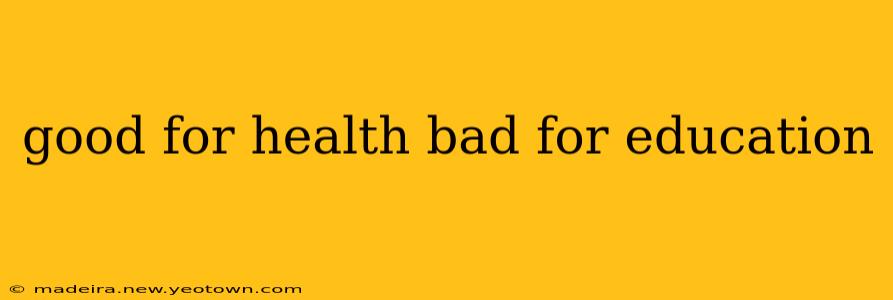 good for health bad for education