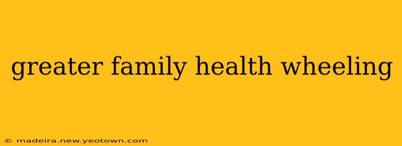 greater family health wheeling