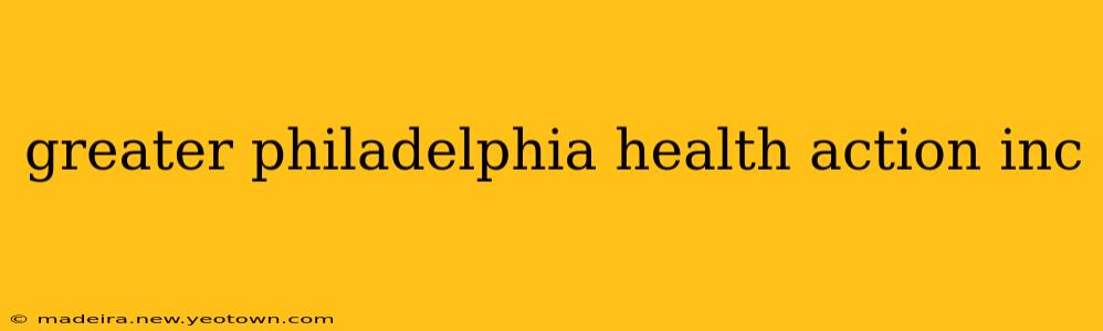greater philadelphia health action inc
