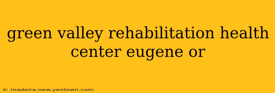green valley rehabilitation health center eugene or