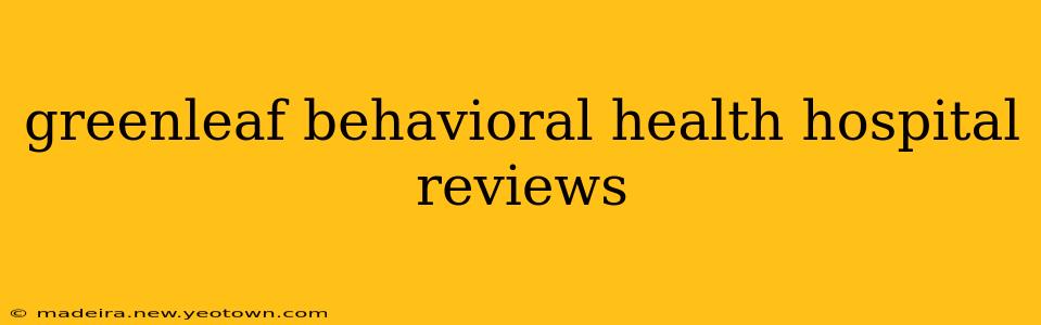 greenleaf behavioral health hospital reviews
