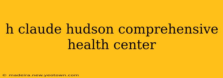 h claude hudson comprehensive health center