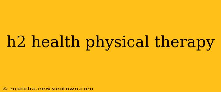 h2 health physical therapy