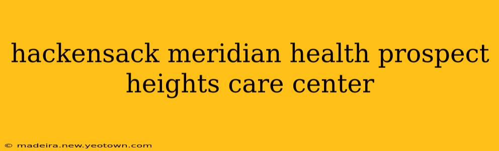 hackensack meridian health prospect heights care center