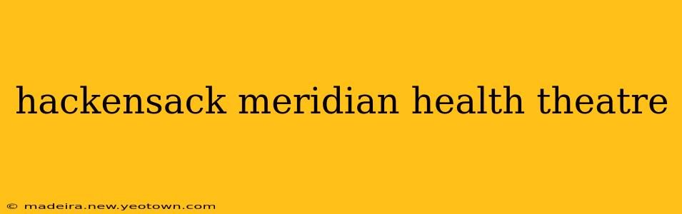 hackensack meridian health theatre