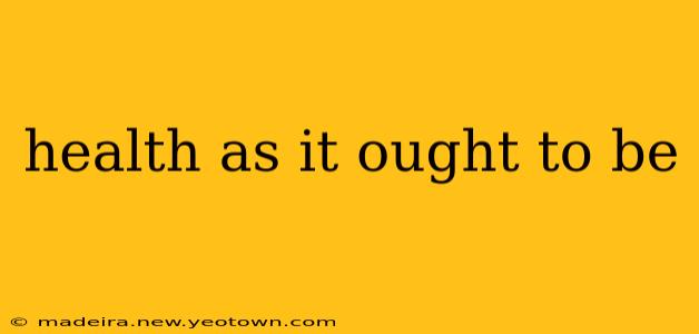 health as it ought to be