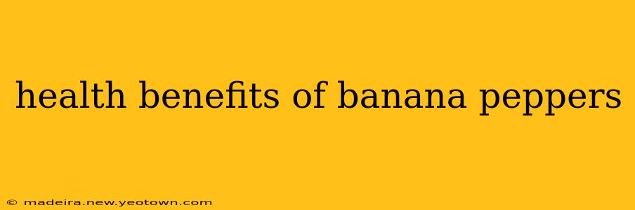 health benefits of banana peppers