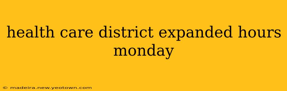 health care district expanded hours monday
