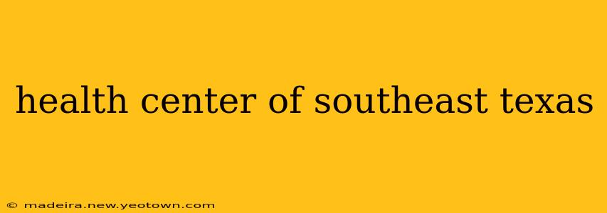 health center of southeast texas