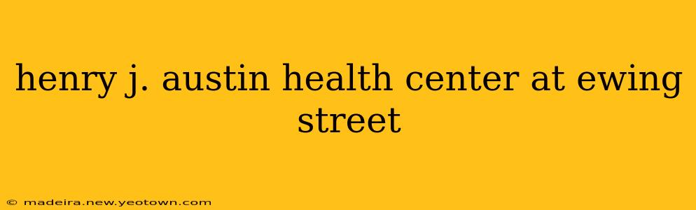 henry j. austin health center at ewing street