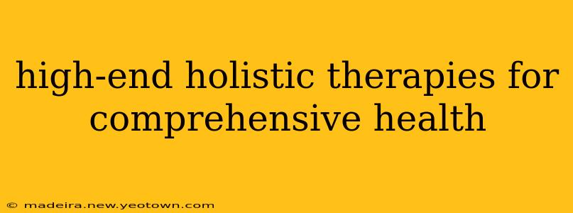 high-end holistic therapies for comprehensive health
