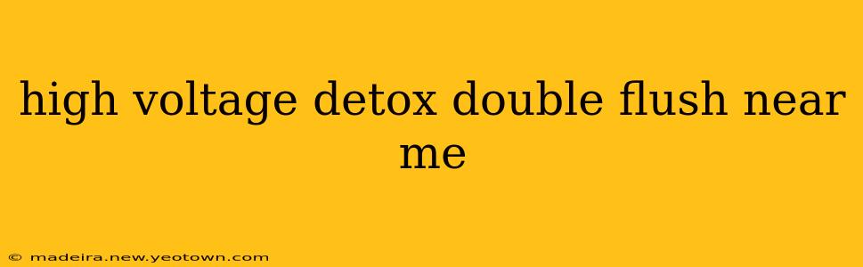 high voltage detox double flush near me