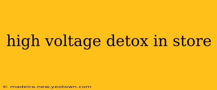 high voltage detox in store