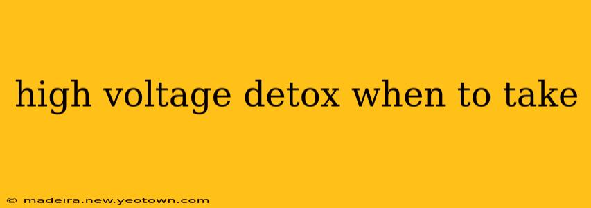 high voltage detox when to take