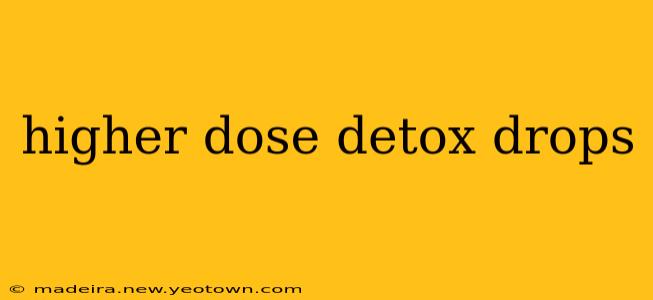 higher dose detox drops