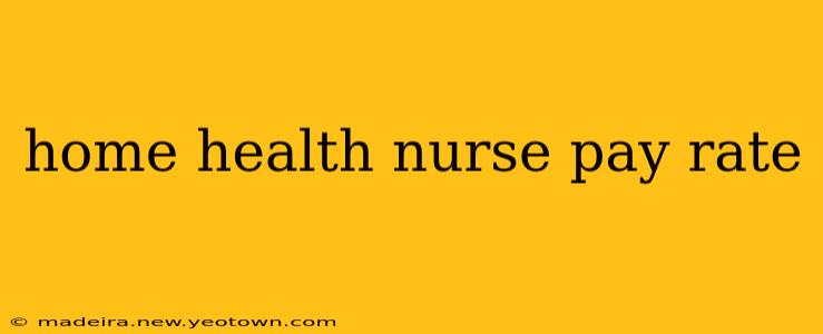 home health nurse pay rate