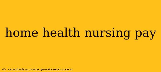 home health nursing pay