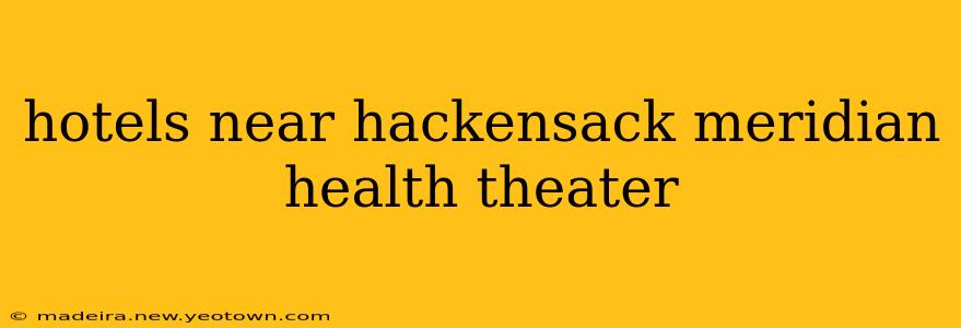 hotels near hackensack meridian health theater