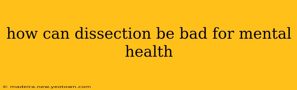 how can dissection be bad for mental health