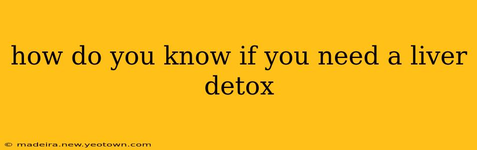 how do you know if you need a liver detox