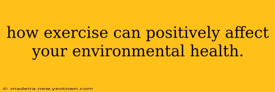 how exercise can positively affect your environmental health.