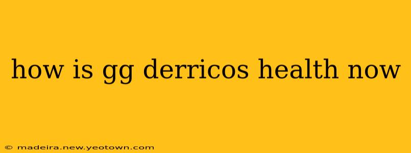 how is gg derricos health now