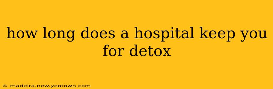 how long does a hospital keep you for detox