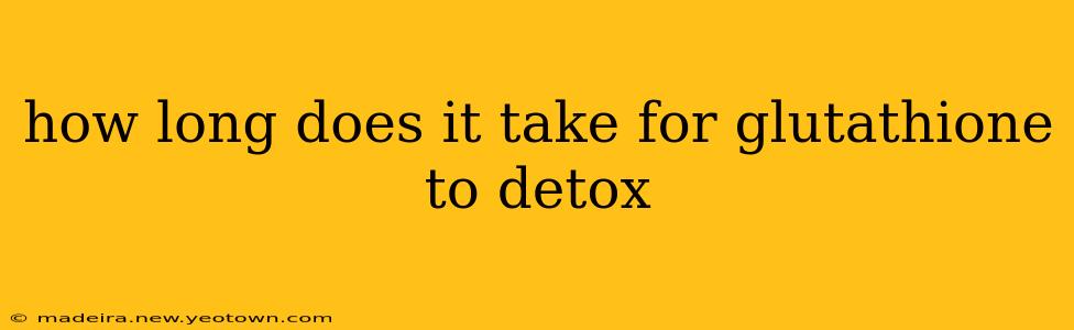 how long does it take for glutathione to detox