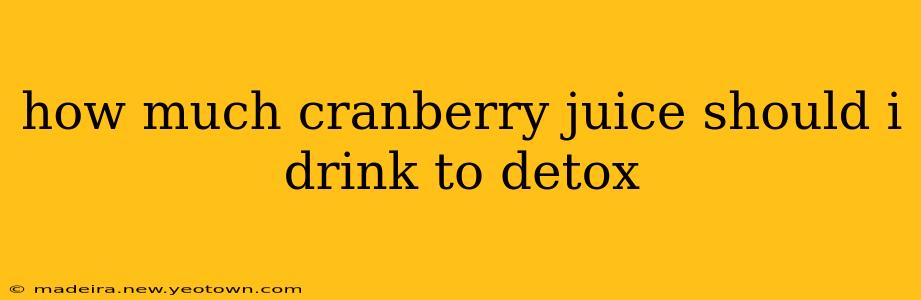 how much cranberry juice should i drink to detox