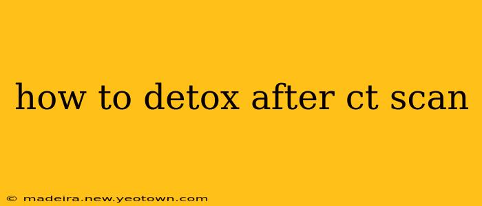 how to detox after ct scan