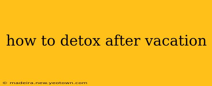 how to detox after vacation