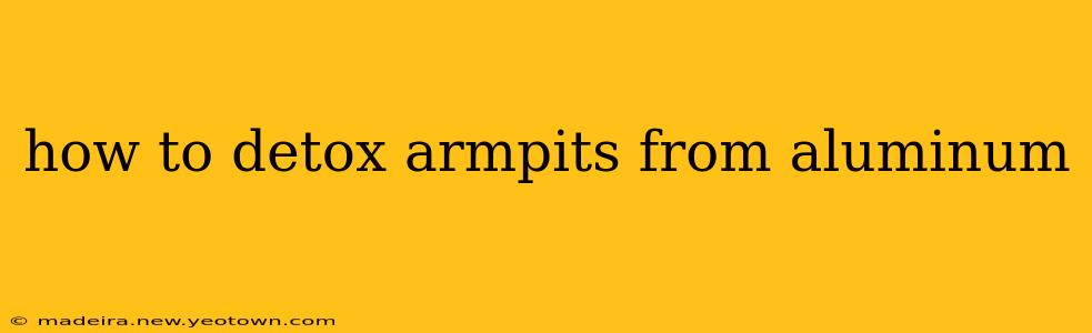 how to detox armpits from aluminum