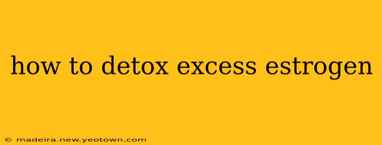 how to detox excess estrogen