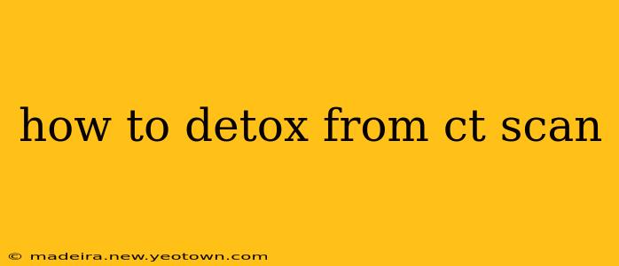 how to detox from ct scan
