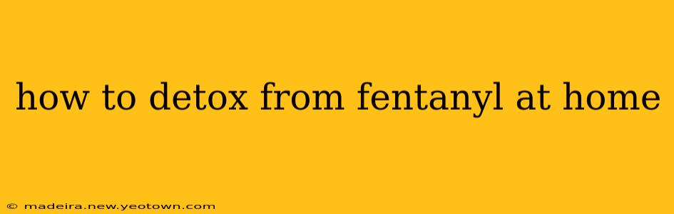 how to detox from fentanyl at home