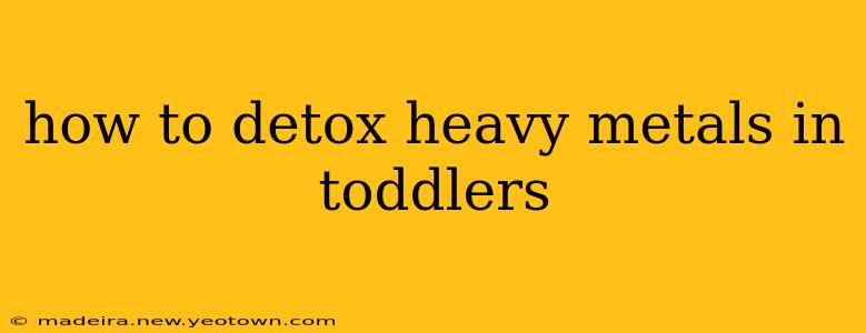 how to detox heavy metals in toddlers