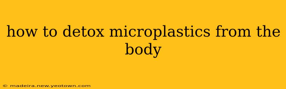 how to detox microplastics from the body