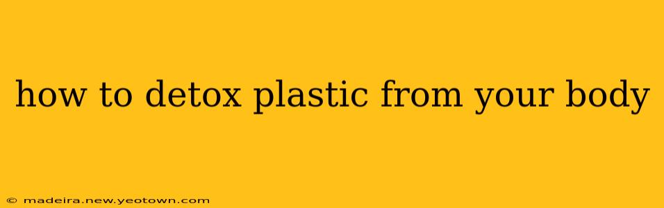 how to detox plastic from your body