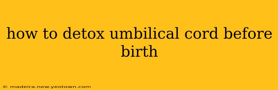 how to detox umbilical cord before birth