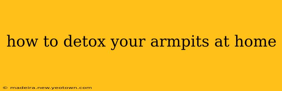 how to detox your armpits at home