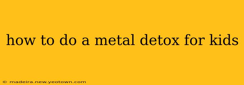 how to do a metal detox for kids