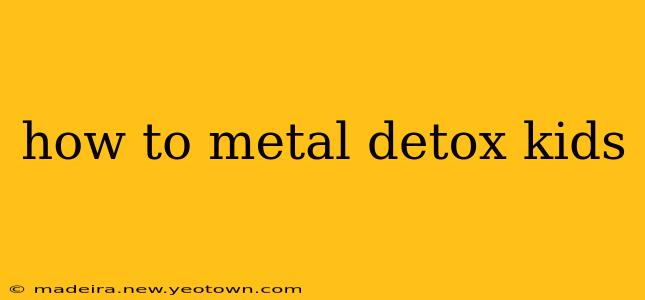 how to metal detox kids
