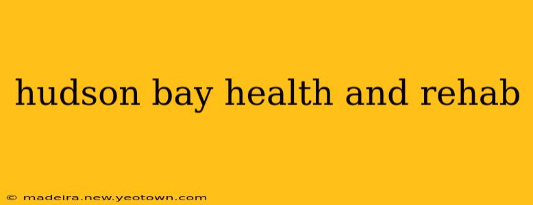 hudson bay health and rehab