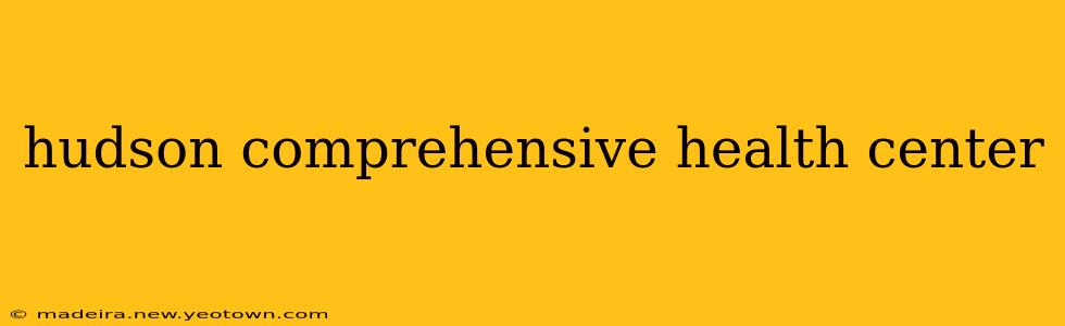 hudson comprehensive health center