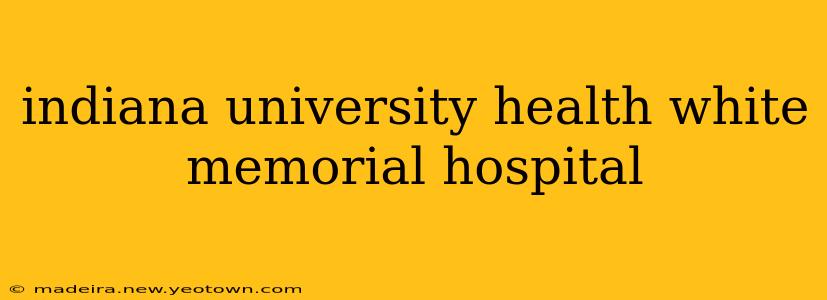 indiana university health white memorial hospital