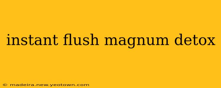 instant flush magnum detox